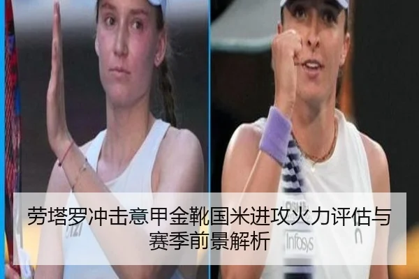 劳塔罗冲击意甲金靴国米进攻火力评估与赛季前景解析