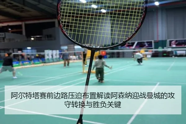 阿尔特塔赛前边路压迫布置解读阿森纳迎战曼城的攻守转换与胜负关键