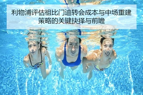 利物浦评估祖比门迪转会成本与中场重建策略的关键抉择与前瞻