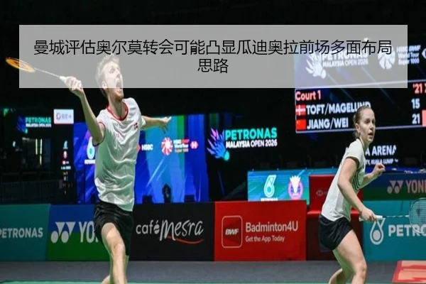 曼城评估奥尔莫转会可能凸显瓜迪奥拉前场多面布局思路
